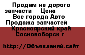 Продам не дорого запчасти  › Цена ­ 2 000 - Все города Авто » Продажа запчастей   . Красноярский край,Сосновоборск г.